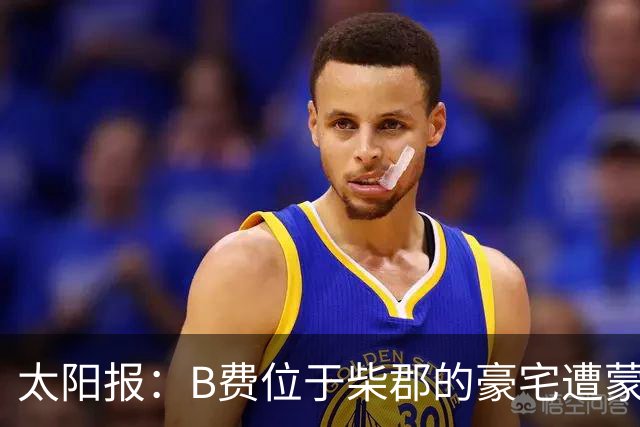 太阳报：B费位于柴郡的豪宅遭蒙面窃贼洗劫，事发时球员正在踢欧冠