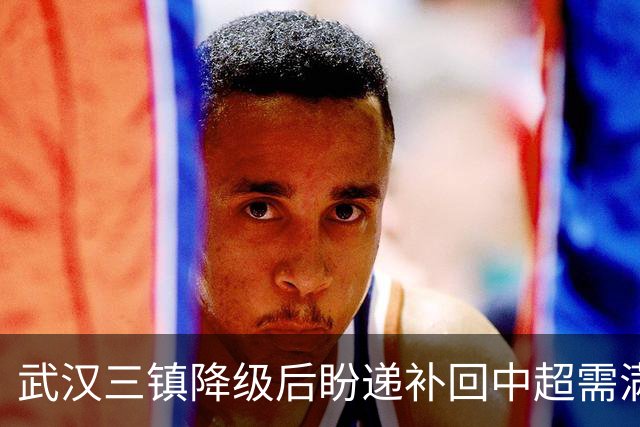 武汉三镇降级后盼递补回中超需满足三条件