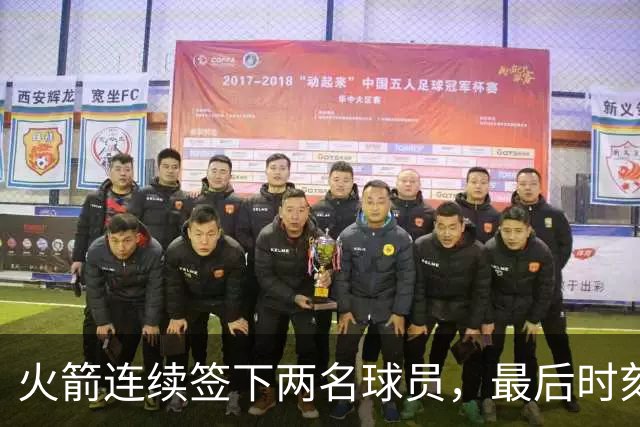 火箭连续签下两名球员，最后时刻填满了双向合同的名额？