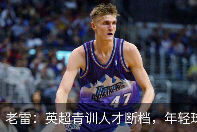 老雷：英超青训人才断档，年轻球员去哪了；热刺能进入前六